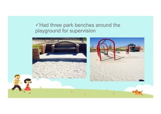  Had three park benches around the
playground for supervision

 
