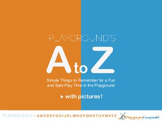 Simple Things to Remember for a Fun
and Safe Play Time in the Playground
with pictures!
 