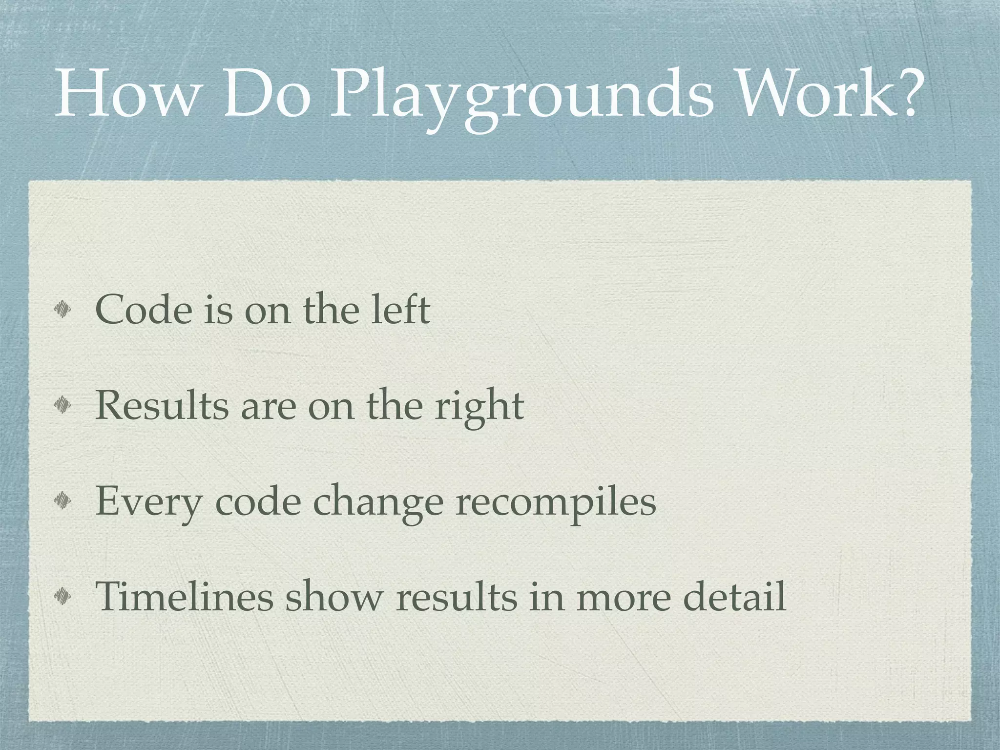 How Do Playgrounds Work?
Code is on the left
Results are on the right
Every code change recompiles
Timelines show results in more detail
 