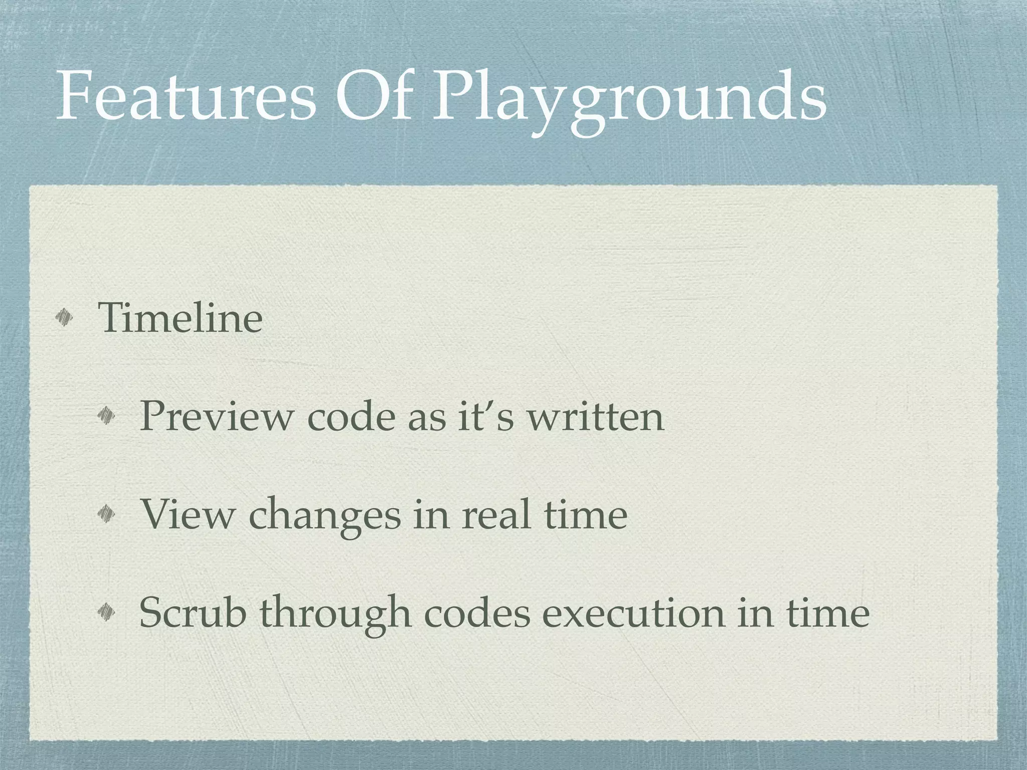 Features Of Playgrounds
Timeline
Preview code as it’s written
View changes in real time
Scrub through codes execution in time
 
