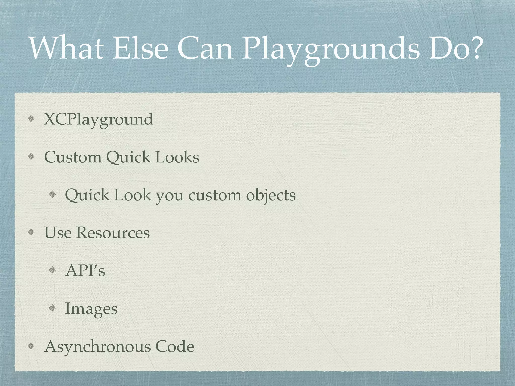 What Else Can Playgrounds Do?
XCPlayground
Custom Quick Looks
Quick Look you custom objects
Use Resources
API’s
Images
Asynchronous Code
 