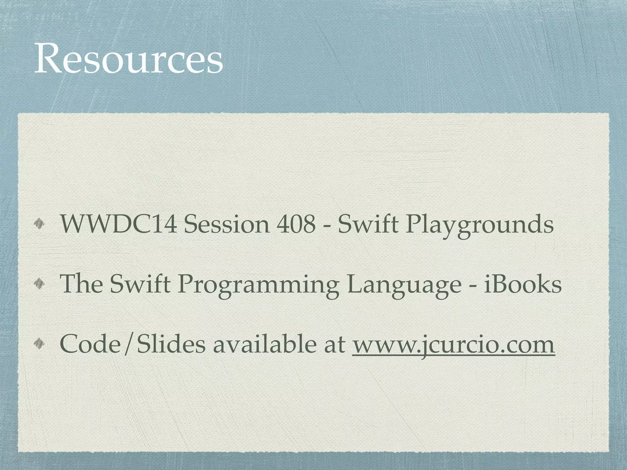 Resources
WWDC14 Session 408 - Swift Playgrounds
The Swift Programming Language - iBooks
Code/Slides available at www.jcurcio.com
 