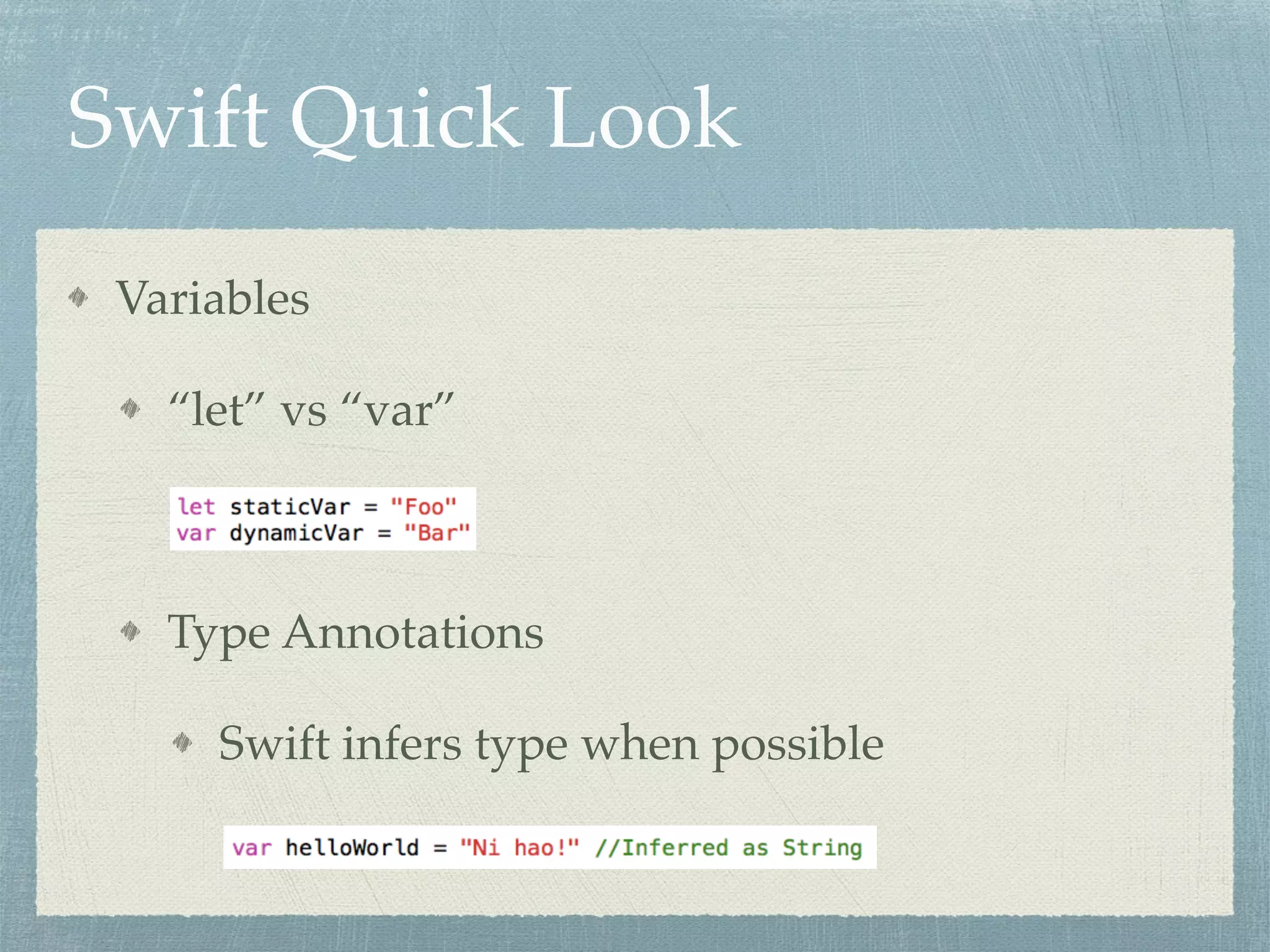 Swift Quick Look
Variables
“let” vs “var”
Type Annotations
Swift infers type when possible
 