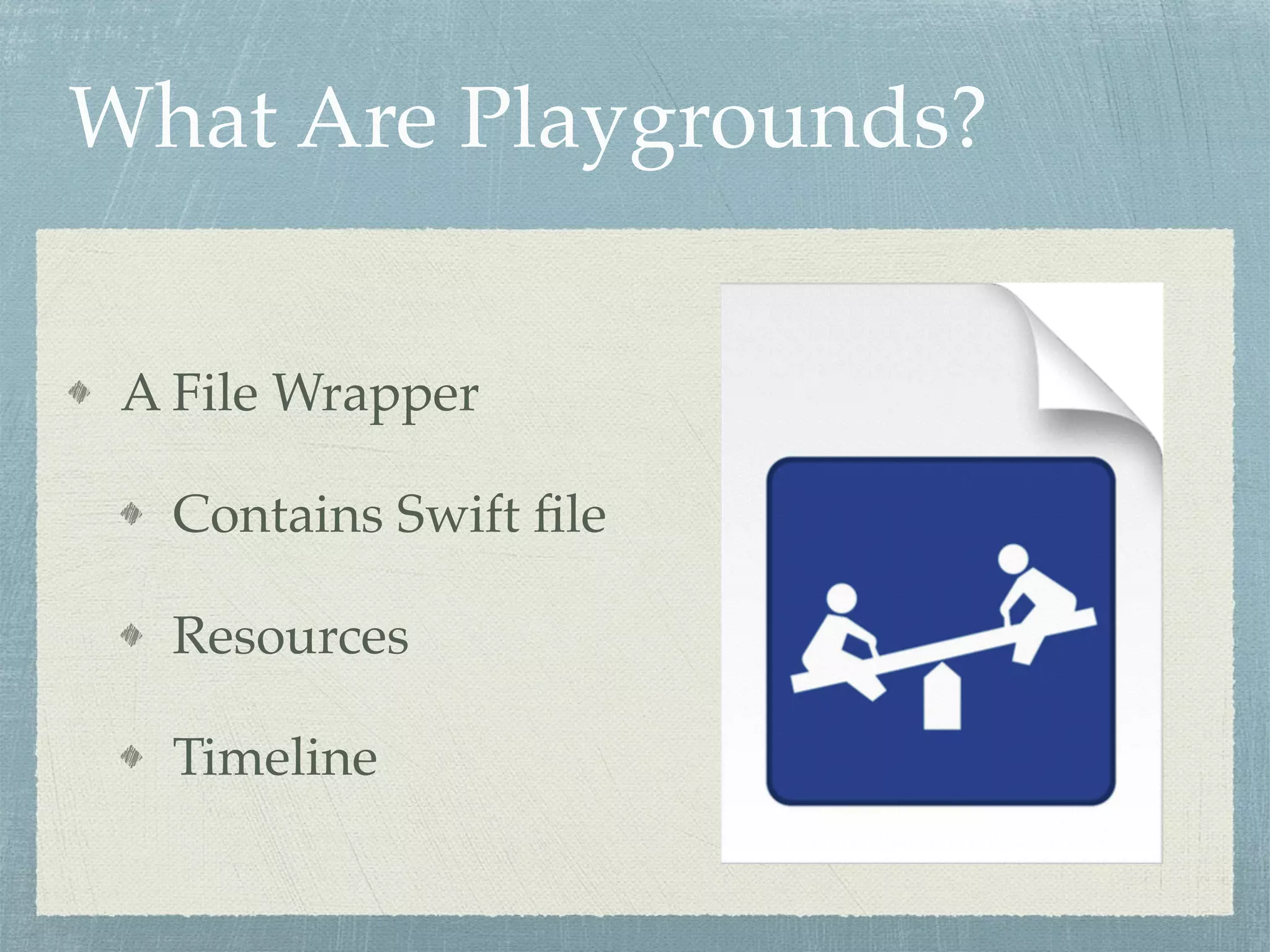 What Are Playgrounds?
A File Wrapper
Contains Swift ﬁle
Resources
Timeline
 