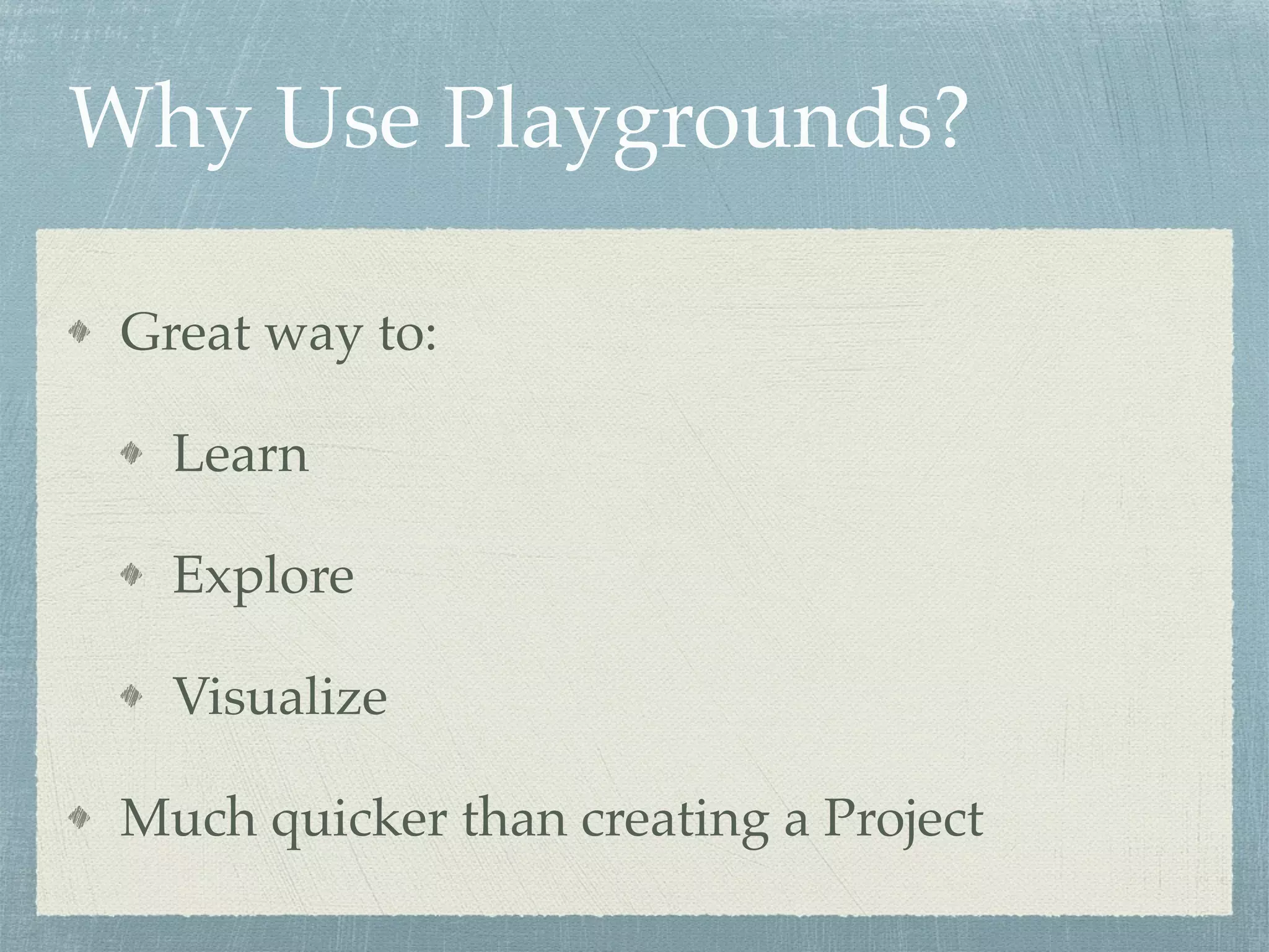 Why Use Playgrounds?
Great way to:
Learn
Explore
Visualize
Much quicker than creating a Project
 