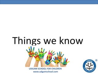 Things we know
UDGAM SCHOOL FOR CHILDREN
www.udgamschool.com

 