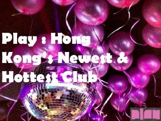 Play : Hong
Kong’s Newest &
Hottest Club
 