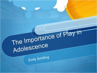 The Importance of Play in Adolescence Emily Schilling 