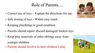 Role of Parents…
 Correct use of toys – Explain the directions for use
 Safe storing of toys - Within easy reach
 Keepi...