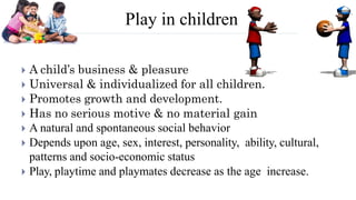 Play in children
 A child’s business & pleasure
 Universal & individualized for all children.
 Promotes growth and deve...