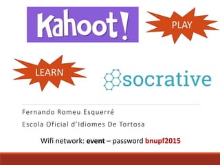Fernando Romeu Esquerré
Escola Oficial d’Idiomes De Tortosa
PLAY
LEARN
Wifi network: event – password bnupf2015
 