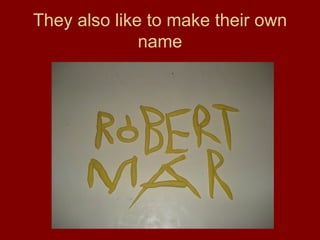 They also like to make their own name 