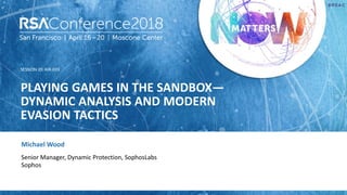 SESSION ID:
#RSAC
Michael Wood
PLAYING GAMES IN THE SANDBOX—
DYNAMIC ANALYSIS AND MODERN
EVASION TACTICS
AIR-F03
Senior Manager, Dynamic Protection, SophosLabs
Sophos
 