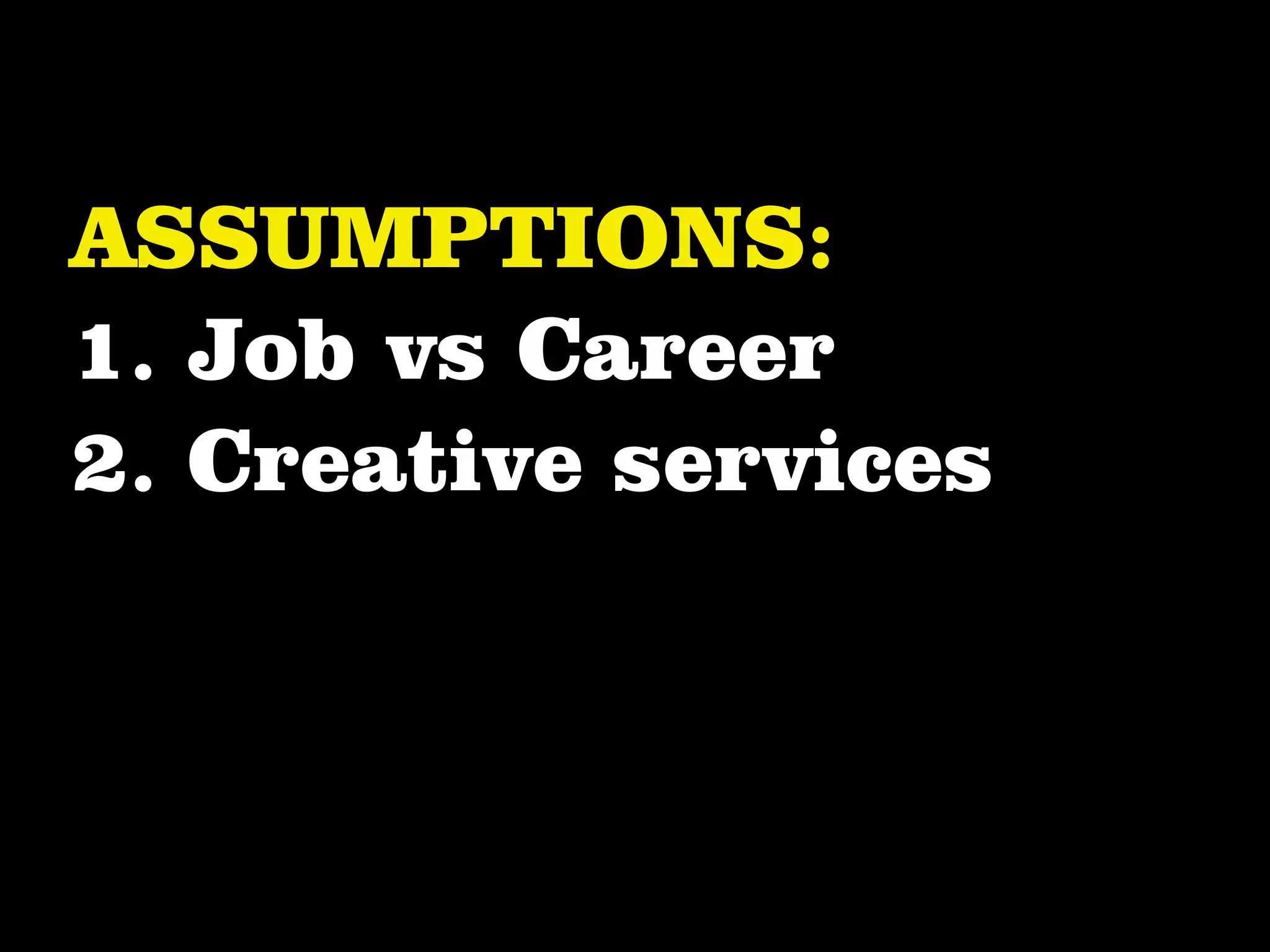 ASSUMPTIONS:
1. Job vs Career
2. Creative services
 
