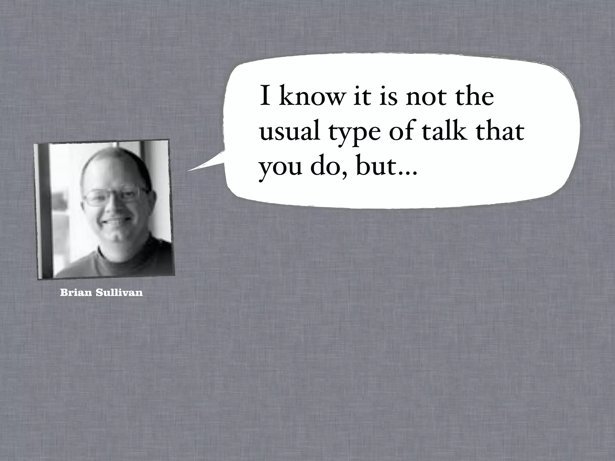 I know it is not the
                 usual type of talk that
                 you do, but…



Brian Sullivan
 