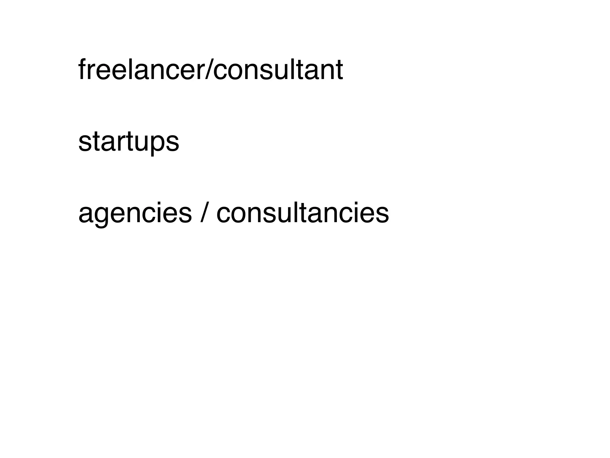 freelancer/consultant

startups

agencies / consultancies
 