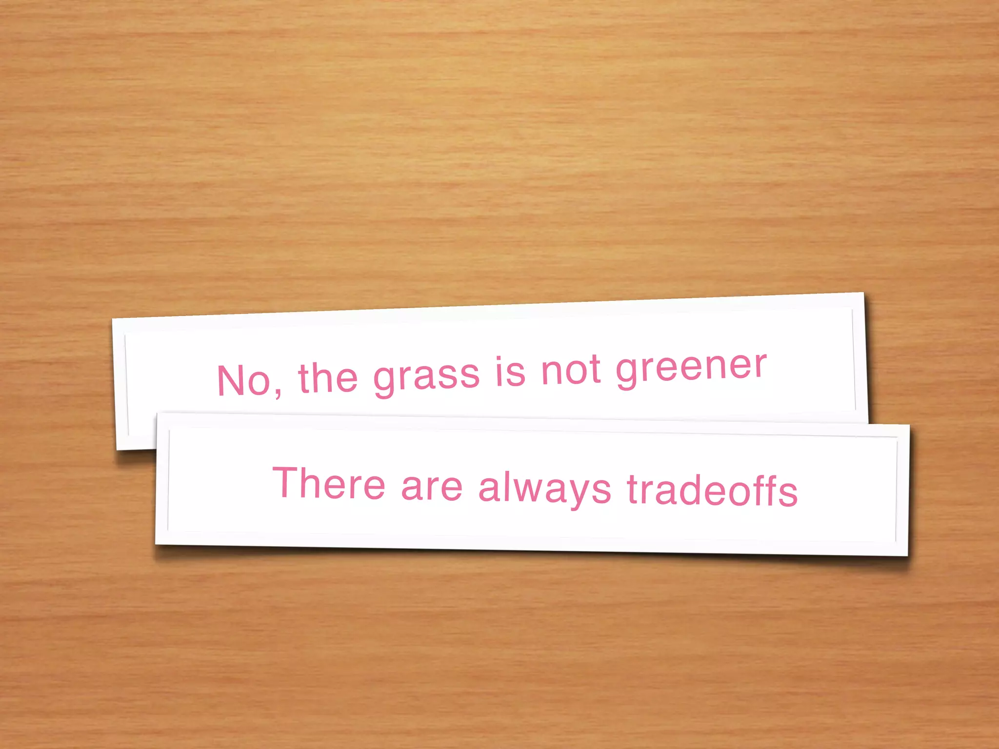 N o , th e g r a s s is n o t g r e e n e r

    There are always tradeoffs
 