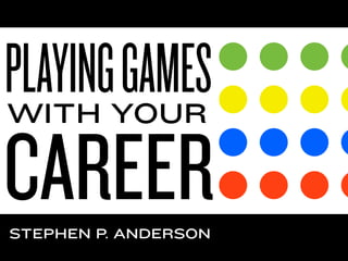 PLAYING GAMES
WITH YOUR

CAREER
STEPHEN P. ANDERSON
 