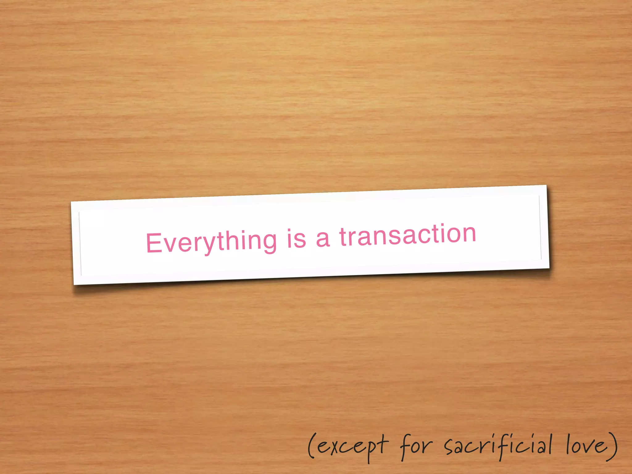 Everyth ing is a transaction




             (except for sacrificial love)
 