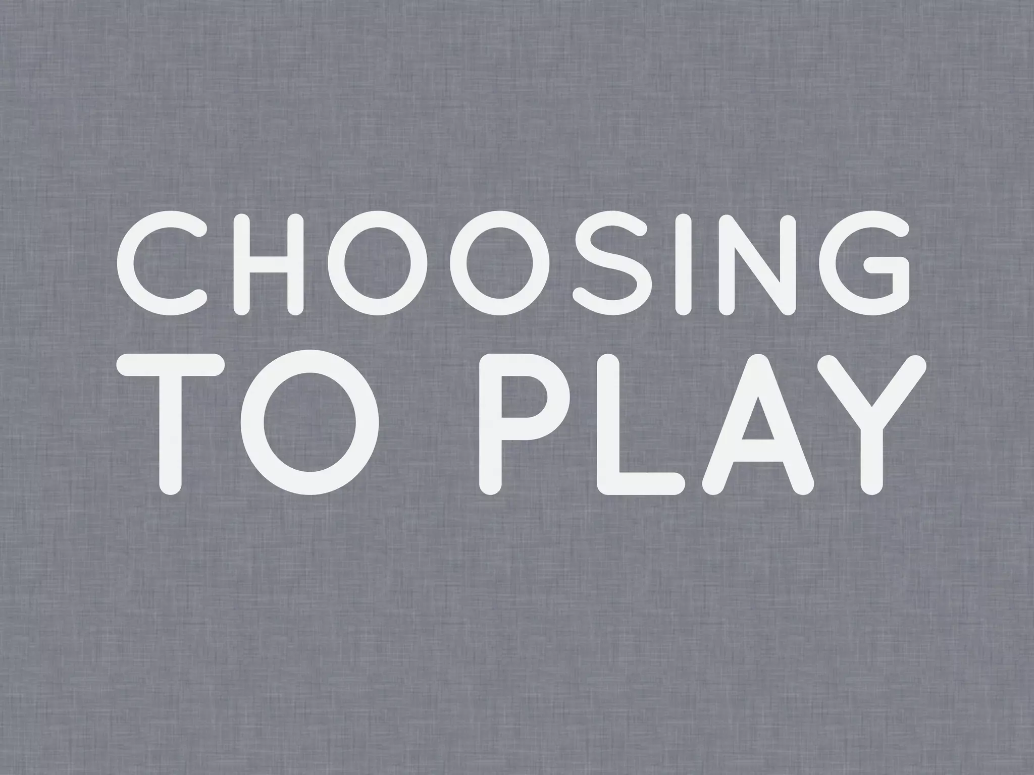 CHOOSING
TO PLAY
 