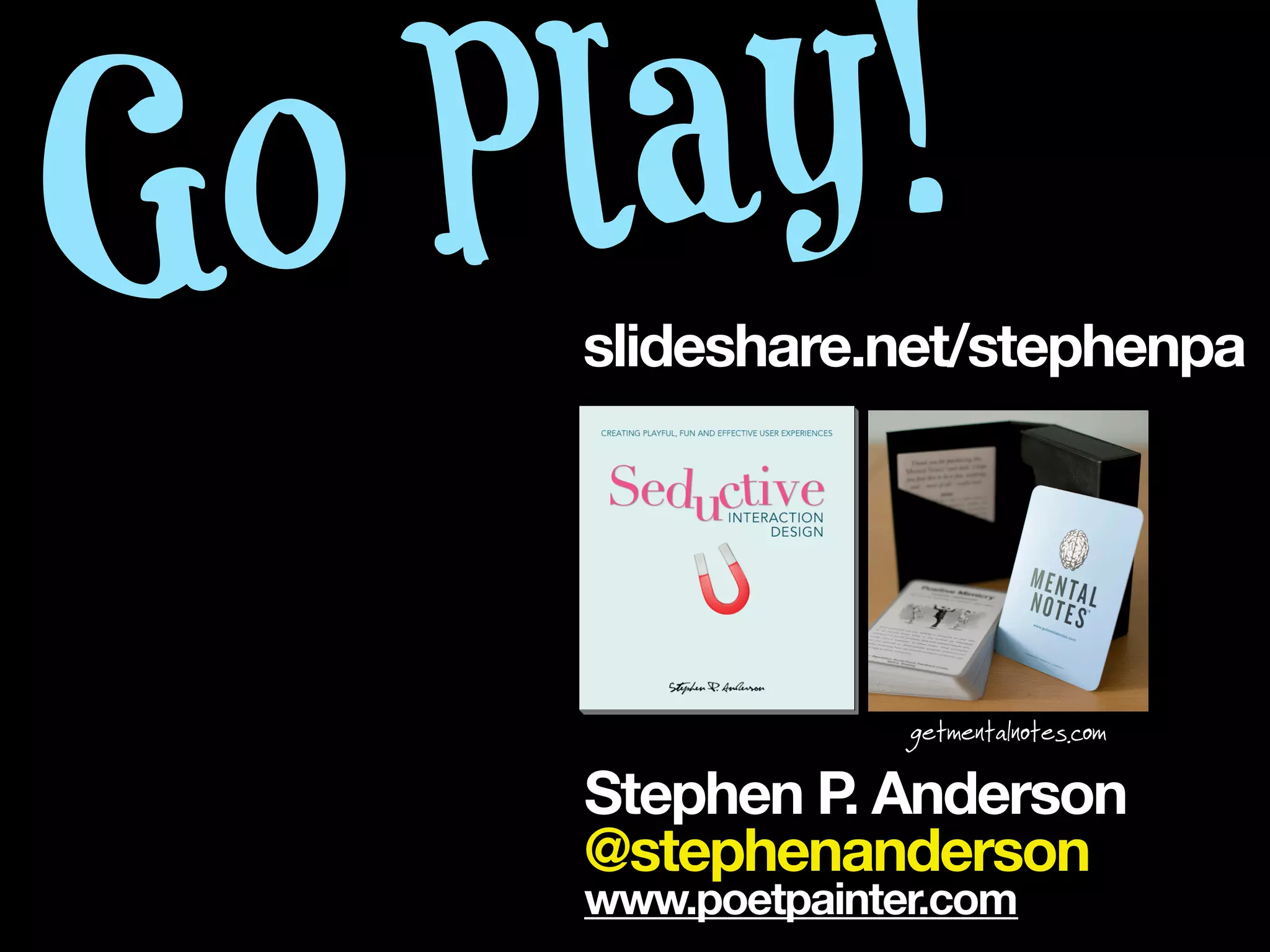 Go P lay!
     slideshare.net/stephenpa




                   getmentalnotes.com

     Stephen P Anderson
              .
     @stephenanderson
     www.poetpainter.com
 