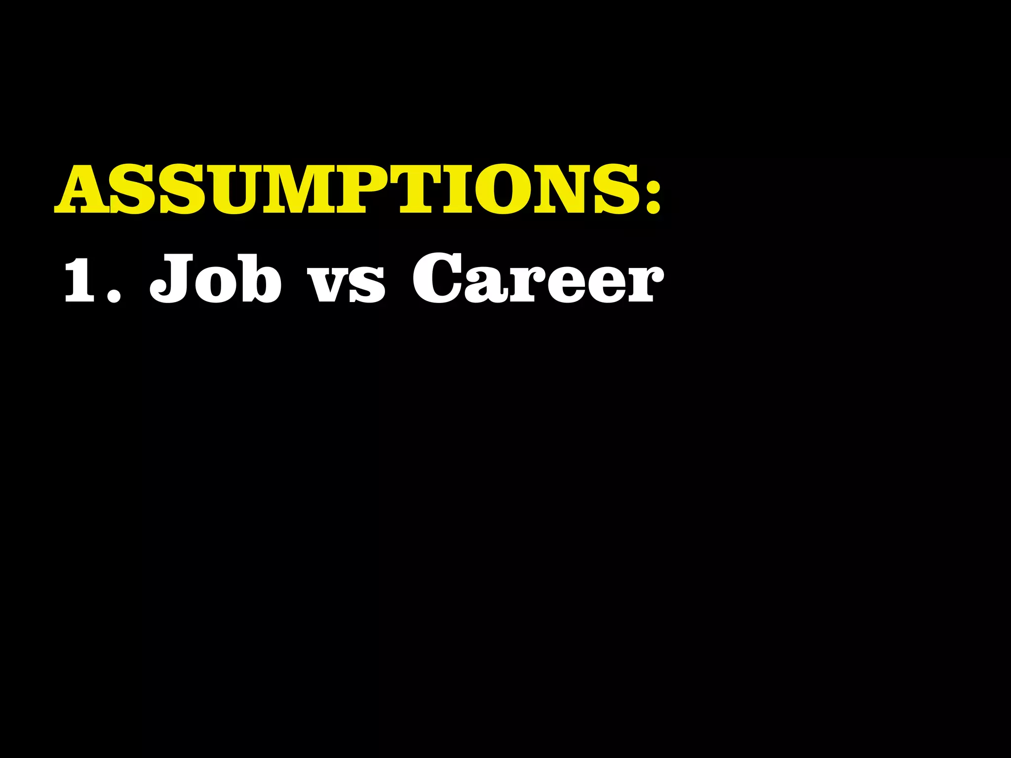 ASSUMPTIONS:
1. Job vs Career
 