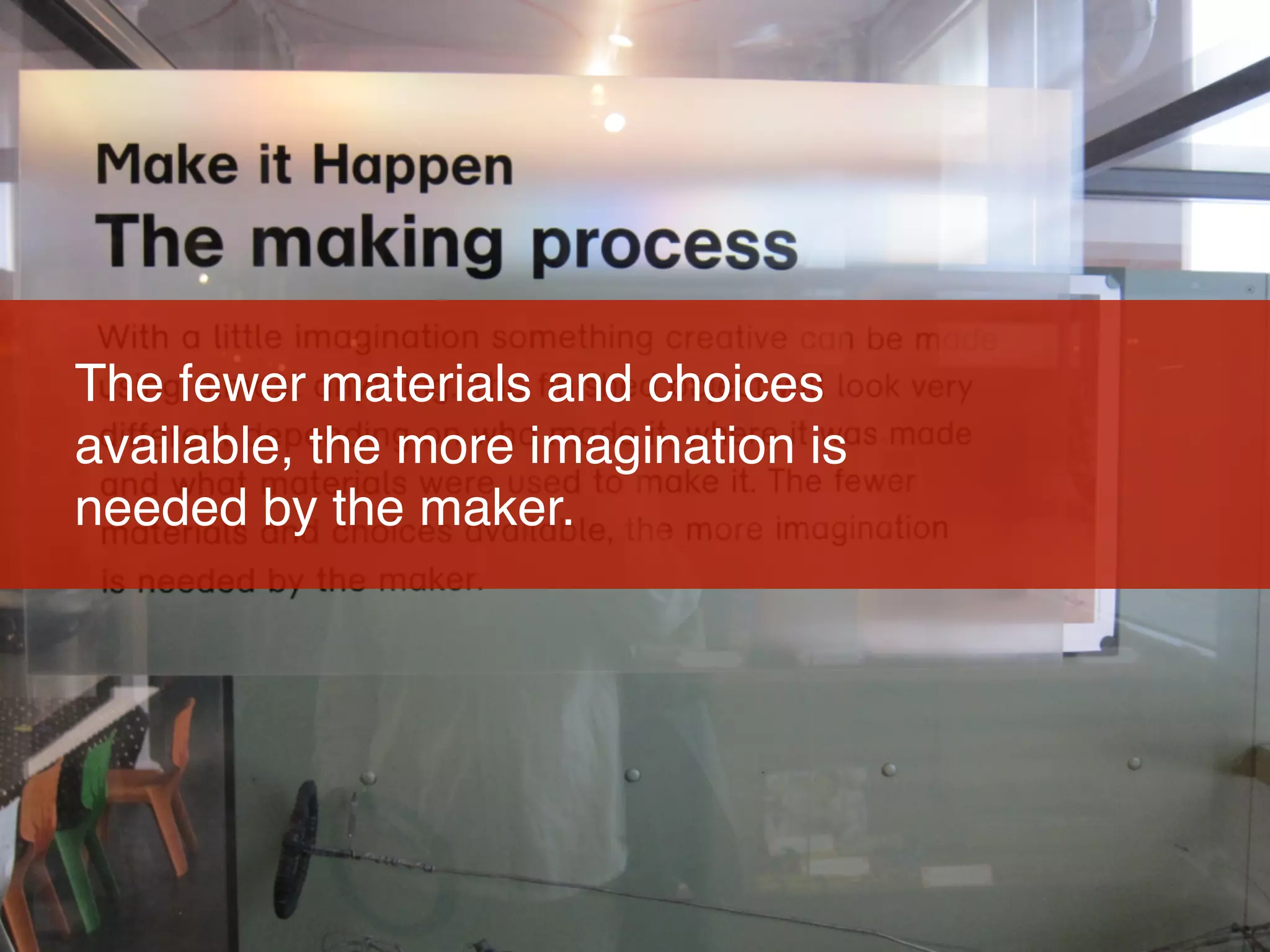 The fewer materials and choices
available, the more imagination is
needed by the maker.
 