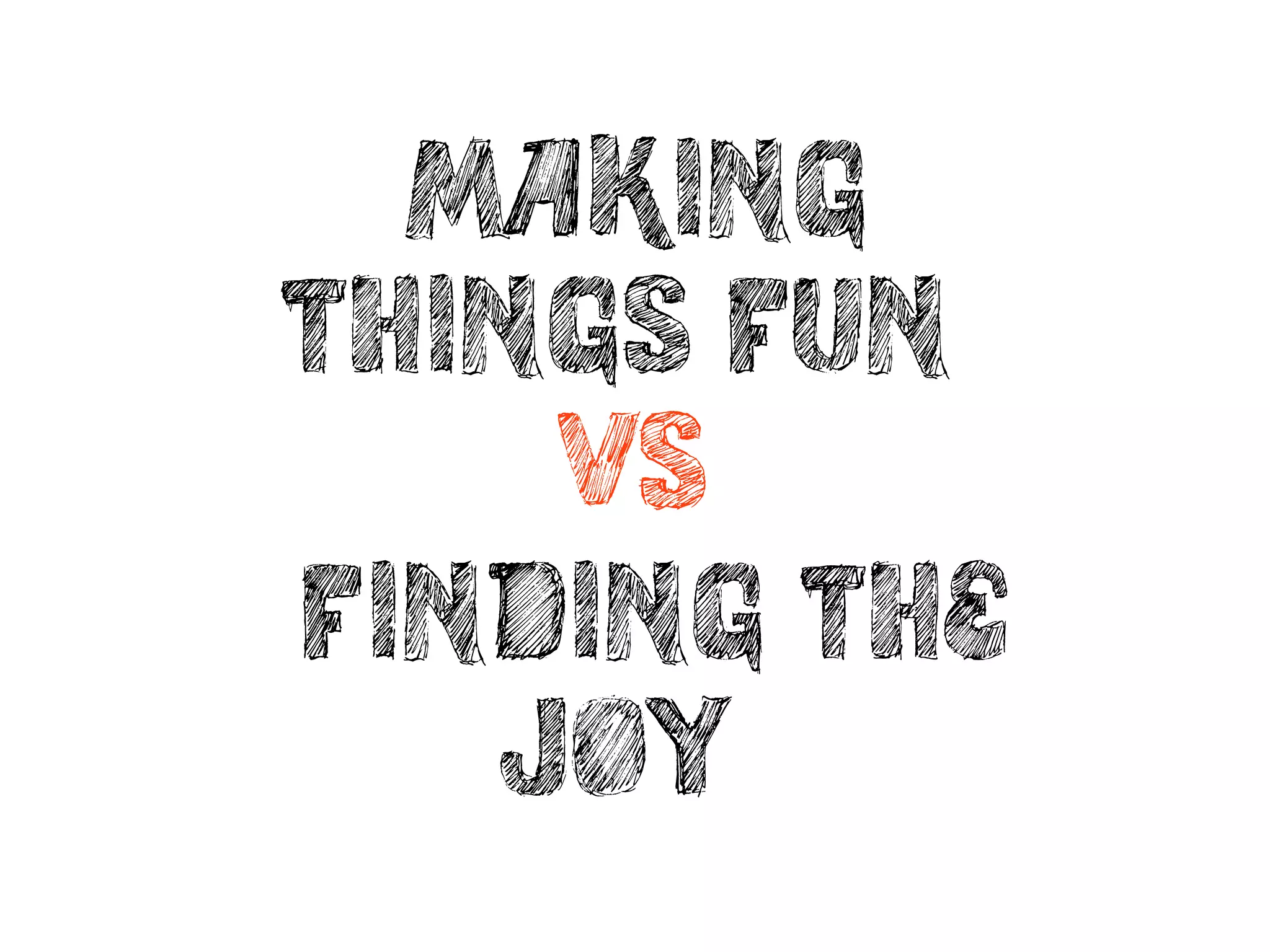 making
things fun”
    -VS-
“finding the
    joy”
 