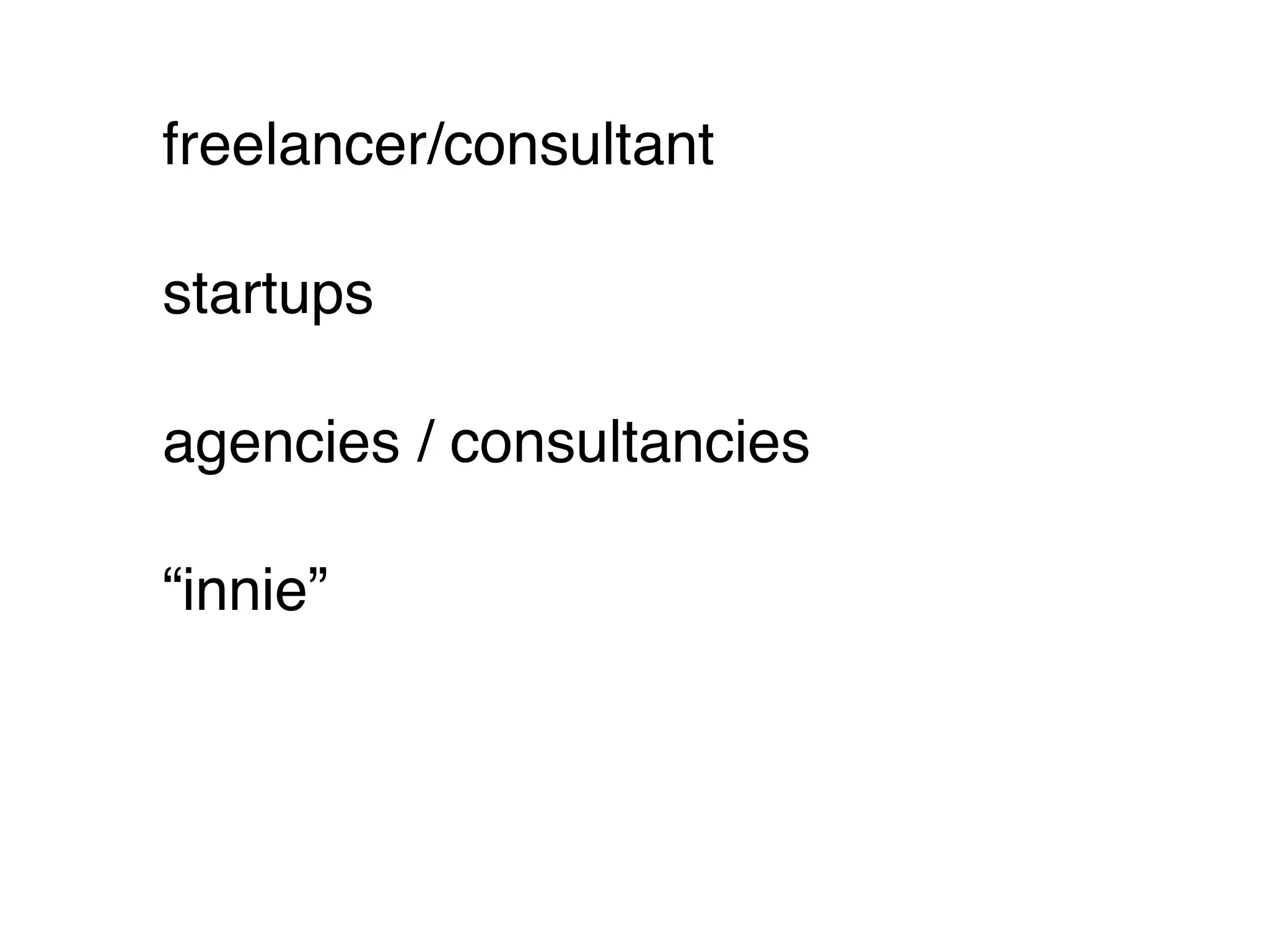 freelancer/consultant

startups

agencies / consultancies

“innie”
 