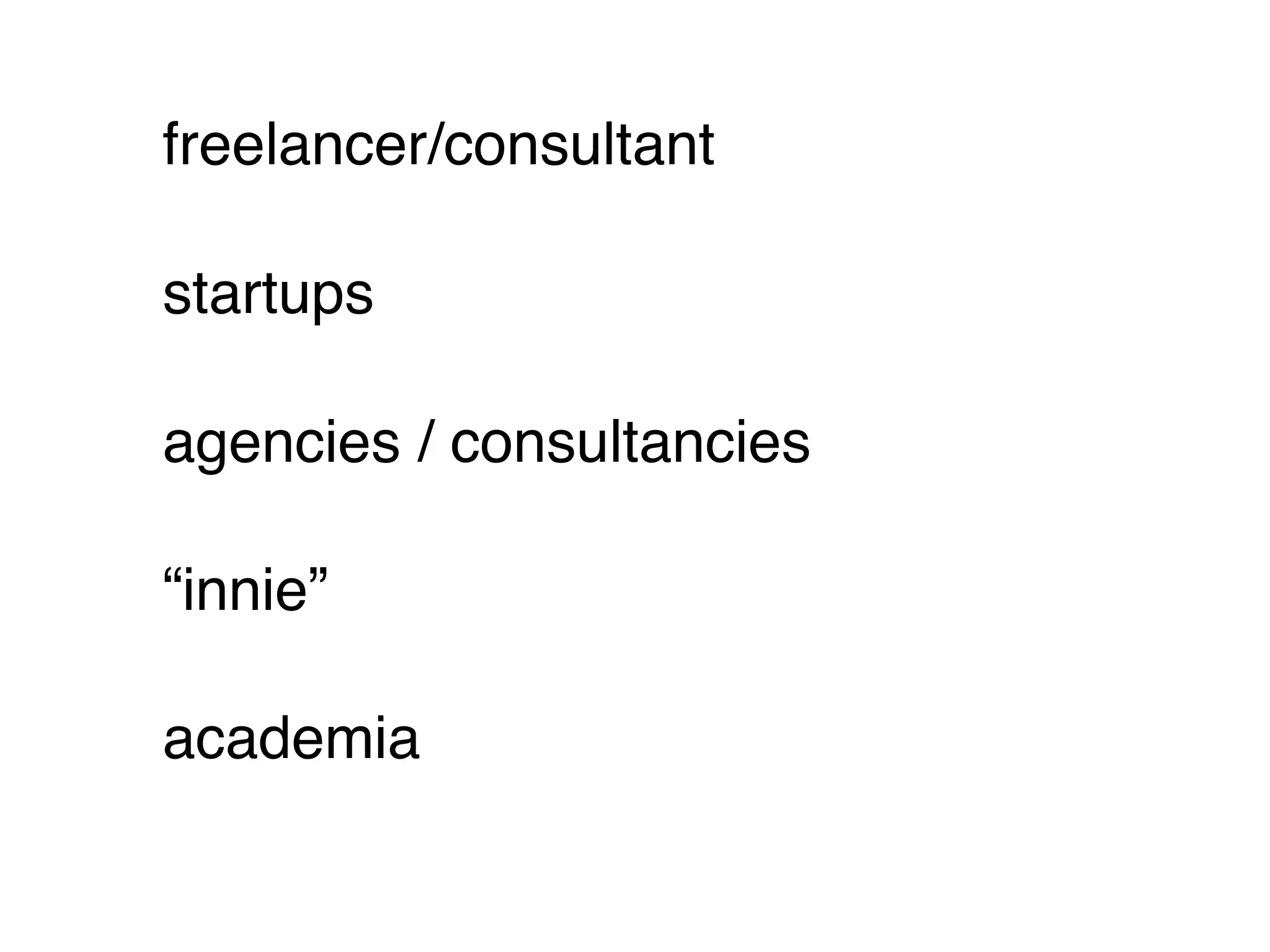 freelancer/consultant

startups

agencies / consultancies

“innie”

academia
 