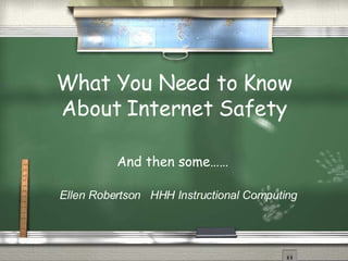 What You Need to Know About Internet Safety And then some…… Ellen Robertson  HHH Instructional Computing 