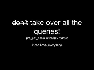 don’t take over all the
queries!
pre_get_posts is the key master
it can break everything
 