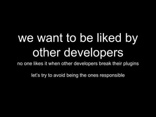 we want to be liked by
other developers
no one likes it when other developers break their plugins
let’s try to avoid being...