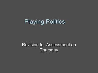 Playing Politics Revision for Assessment on Thursday 