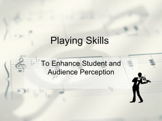 Playing Skills  To Enhance Student and Audience Perception 