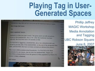 Playing Tag in User-
  Generated Spaces
                 Phillip Jeffrey
             MAGIC Workshop
             Media Annotation
                  and Tagging
           UBC Robson Square
                 June 6, 2007