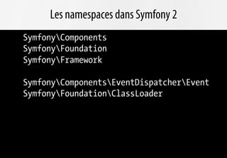 Les namespaces dans Symfony 2
SymfonyComponents
SymfonyFoundation
SymfonyFramework

SymfonyComponentsEventDispatcherEvent
SymfonyFoundationClassLoader
 