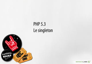 PHP 5.3
Le singleton
 