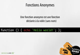 Fonctions Anonymes

           Une fonction anonyme est une fonction
                 déclarée à la volée (sans nom)

function () { echo 'Hello world!'; };
 