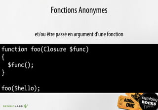 Fonctions Anonymes

          et/ou être passé en argument d’une fonction

function foo(Closure $func)
{
  $func();
}

foo($hello);
 