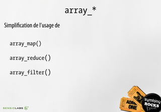 array_*
Simpliﬁcation de l’usage de

  array_map()

  array_reduce()

  array_filter()
 