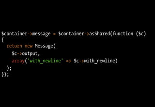 $container->message = $container->asShared(function ($c)
{
  return new Message(
     $c->output,
     array('with_newline' => $c->with_newline)
  );
});
 