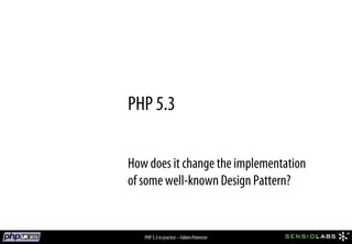 PHP 5.3

How does it change the implementation
of some well-known Design Pattern?


   PHP 5.3 in practice – Fabien Potencier
 