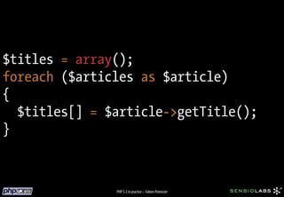 $titles = array();
foreach ($articles as $article)
{
  $titles[] = $article->getTitle();
}



               PHP 5.3 in practice – Fabien Potencier
 