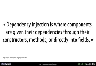« Dependency Injection is where components
 are given their dependencies through their
constructors, methods, or directly into ﬁelds. »

http://www.picoinjector.org/injection.html



                                             PHP 5.3 in practice – Fabien Potencier
 