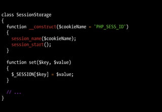class SessionStorage
{
  function __construct($cookieName = 'PHP_SESS_ID')
  {
    session_name($cookieName);
    session_start();
  }

    function set($key, $value)
    {
      $_SESSION[$key] = $value;
    }

    // ...
}

                            PHP 5.3 in practice – Fabien Potencier
 