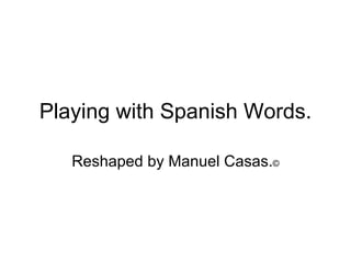 Playing with Spanish Words. Reshaped by Manuel Casas. © 