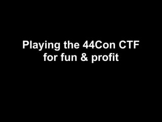 Playing the 44Con CTF
    for fun & profit
 