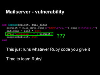 Mailserver - vulnerability



                           ???

This just runs whatever Ruby code you give it

Time to learn Ruby!
 