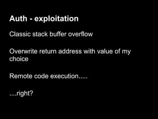 Auth - exploitation
Classic stack buffer overflow

Overwrite return address with value of my
choice

Remote code execution.....

....right?
 